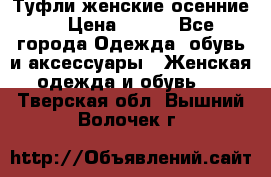 Туфли женские осенние. › Цена ­ 750 - Все города Одежда, обувь и аксессуары » Женская одежда и обувь   . Тверская обл.,Вышний Волочек г.